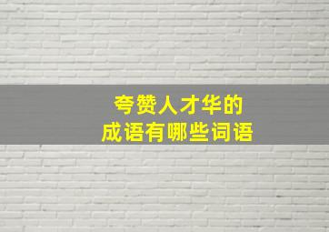 夸赞人才华的成语有哪些词语