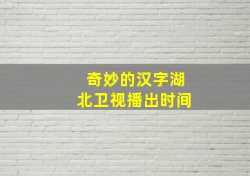 奇妙的汉字湖北卫视播出时间