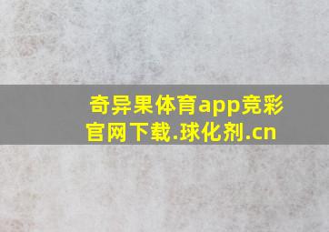 奇异果体育app竞彩官网下载.球化剂.cn