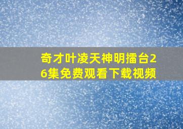 奇才叶凌天神明擂台26集免费观看下载视频