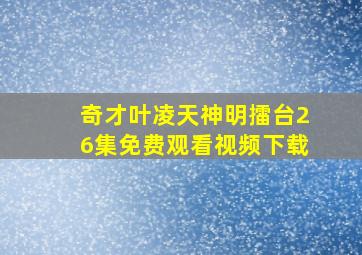 奇才叶凌天神明擂台26集免费观看视频下载