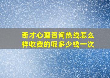 奇才心理咨询热线怎么样收费的呢多少钱一次