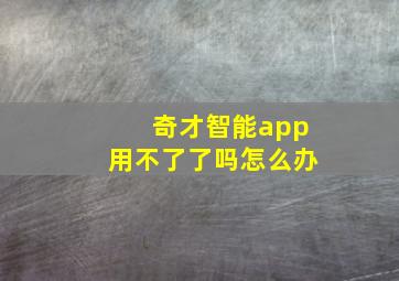 奇才智能app用不了了吗怎么办