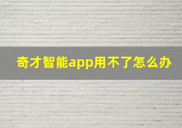 奇才智能app用不了怎么办