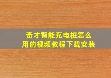 奇才智能充电桩怎么用的视频教程下载安装