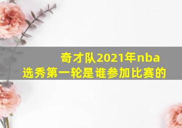 奇才队2021年nba选秀第一轮是谁参加比赛的