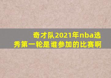 奇才队2021年nba选秀第一轮是谁参加的比赛啊