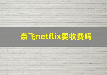 奈飞netflix要收费吗