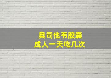 奥司他韦胶囊成人一天吃几次