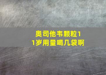 奥司他韦颗粒11岁用量喝几袋啊