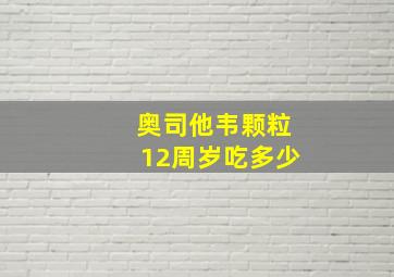 奥司他韦颗粒12周岁吃多少