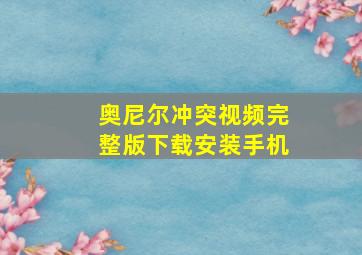 奥尼尔冲突视频完整版下载安装手机