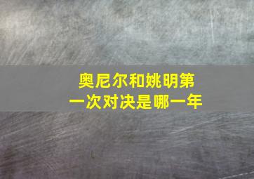 奥尼尔和姚明第一次对决是哪一年