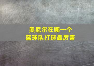 奥尼尔在哪一个篮球队打球最厉害