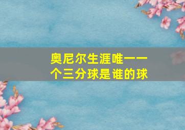 奥尼尔生涯唯一一个三分球是谁的球