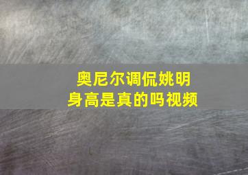 奥尼尔调侃姚明身高是真的吗视频