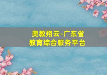 奥教翔云-广东省教育综合服务平台