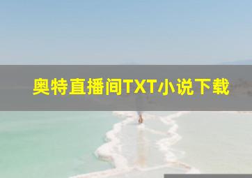 奥特直播间TXT小说下载