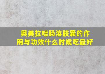 奥美拉唑肠溶胶囊的作用与功效什么时候吃最好