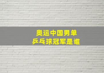 奥运中国男单乒乓球冠军是谁