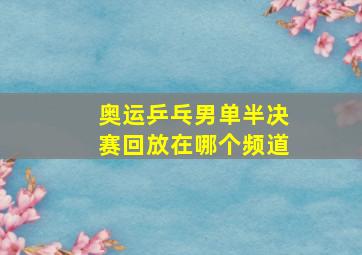 奥运乒乓男单半决赛回放在哪个频道