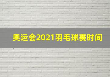 奥运会2021羽毛球赛时间