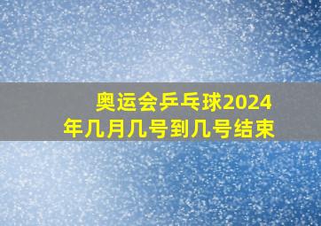 奥运会乒乓球2024年几月几号到几号结束