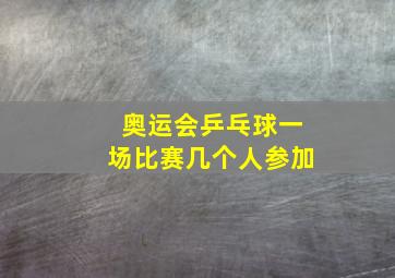 奥运会乒乓球一场比赛几个人参加