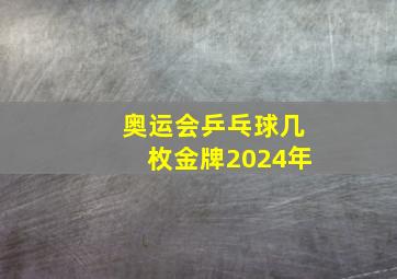 奥运会乒乓球几枚金牌2024年