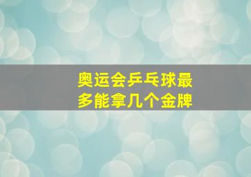 奥运会乒乓球最多能拿几个金牌