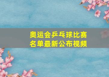 奥运会乒乓球比赛名单最新公布视频