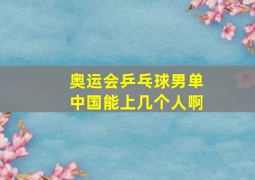 奥运会乒乓球男单中国能上几个人啊