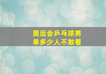 奥运会乒乓球男单多少人不敢看