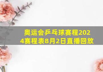 奥运会乒乓球赛程2024赛程表8月2日直播回放