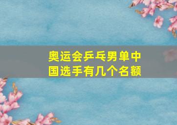 奥运会乒乓男单中国选手有几个名额