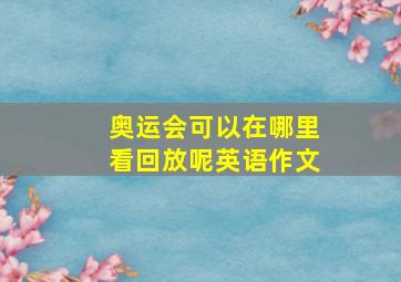 奥运会可以在哪里看回放呢英语作文