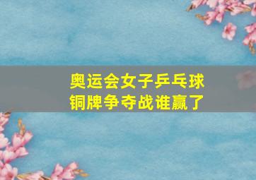 奥运会女子乒乓球铜牌争夺战谁赢了