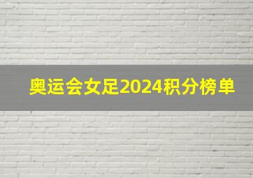 奥运会女足2024积分榜单