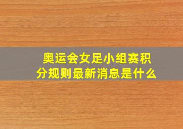 奥运会女足小组赛积分规则最新消息是什么