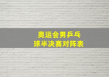 奥运会男乒乓球半决赛对阵表