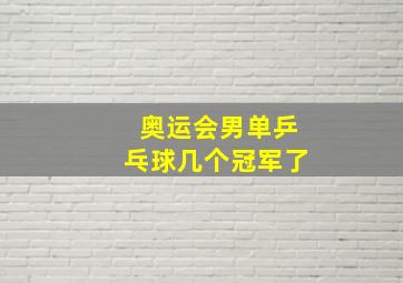 奥运会男单乒乓球几个冠军了