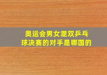 奥运会男女混双乒乓球决赛的对手是哪国的