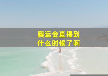 奥运会直播到什么时候了啊