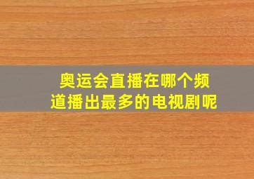 奥运会直播在哪个频道播出最多的电视剧呢