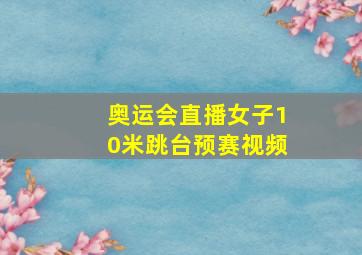 奥运会直播女子10米跳台预赛视频