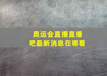 奥运会直播直播吧最新消息在哪看