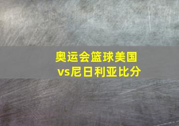 奥运会篮球美国vs尼日利亚比分