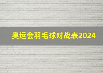 奥运会羽毛球对战表2024