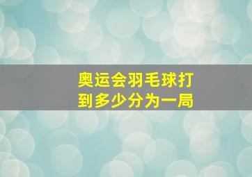 奥运会羽毛球打到多少分为一局