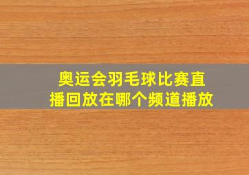 奥运会羽毛球比赛直播回放在哪个频道播放